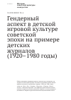 Научная статья на тему 'Гендерный аспект в детской игровой культуре советской эпохи на примере детских журналов (1920‒1980 годы)'