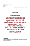 Научная статья на тему '«ПРОТИВ ВОИНСТВУЮЩИХ ПОДЖИГАТЕЛЕЙ ВОЙНЫ»: АРХИВНЫЕ МАТЕРИАЛЫ ОБ ОРГАНИЗАЦИИ ХАБАРОВСКОГО ПРОЦЕССА'